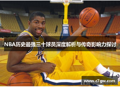 NBA历史最强三十球员深度解析与传奇影响力探讨