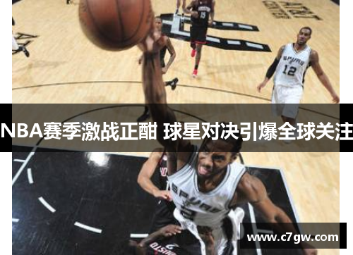 NBA赛季激战正酣 球星对决引爆全球关注