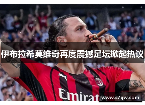 伊布拉希莫维奇再度震撼足坛掀起热议